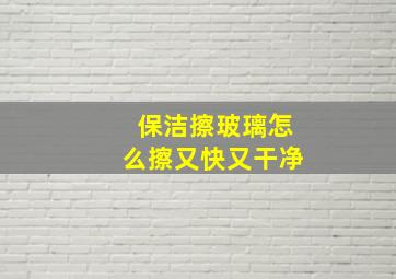 保洁擦玻璃怎么擦又快又干净