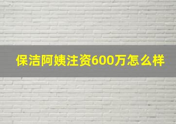 保洁阿姨注资600万怎么样