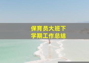 保育员大班下学期工作总结