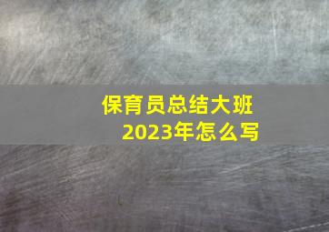 保育员总结大班2023年怎么写