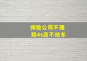 保险公司不理赔4s店不给车