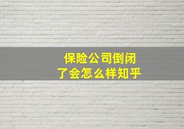 保险公司倒闭了会怎么样知乎