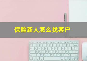 保险新人怎么找客户