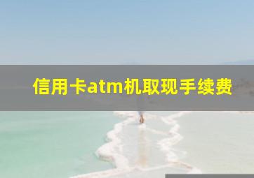 信用卡atm机取现手续费