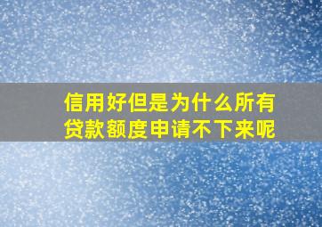 信用好但是为什么所有贷款额度申请不下来呢