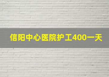 信阳中心医院护工400一天