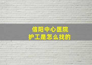 信阳中心医院护工是怎么找的