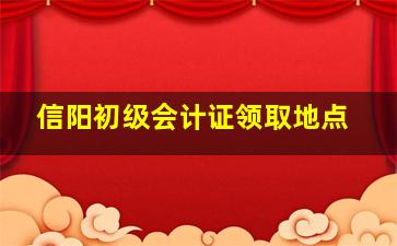 信阳初级会计证领取地点