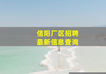 信阳厂区招聘最新信息查询