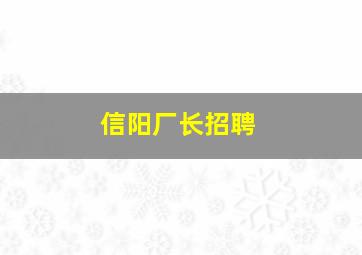 信阳厂长招聘