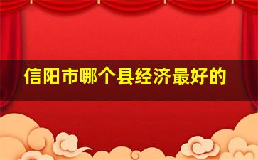 信阳市哪个县经济最好的