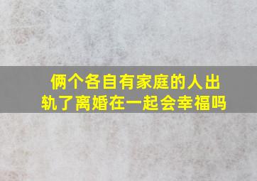 俩个各自有家庭的人出轨了离婚在一起会幸福吗