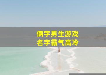 俩字男生游戏名字霸气高冷