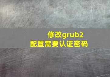 修改grub2配置需要认证密码