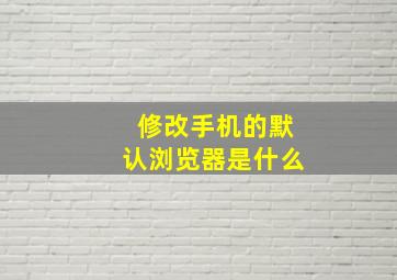 修改手机的默认浏览器是什么