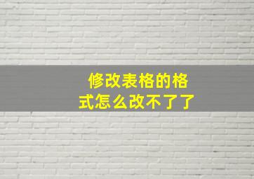 修改表格的格式怎么改不了了