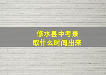 修水县中考录取什么时间出来