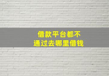 借款平台都不通过去哪里借钱