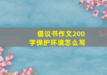 倡议书作文200字保护环境怎么写