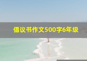 倡议书作文500字6年级