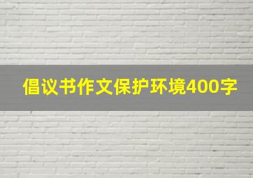 倡议书作文保护环境400字