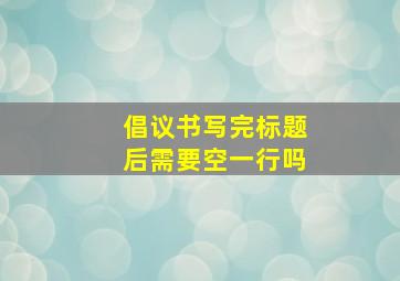 倡议书写完标题后需要空一行吗