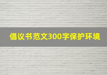 倡议书范文300字保护环境