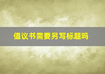 倡议书需要另写标题吗