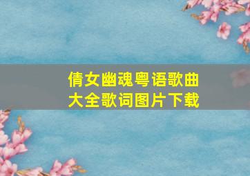 倩女幽魂粤语歌曲大全歌词图片下载