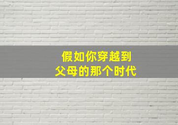 假如你穿越到父母的那个时代