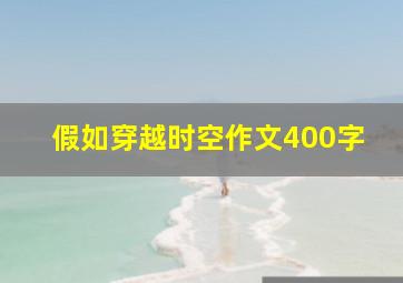 假如穿越时空作文400字