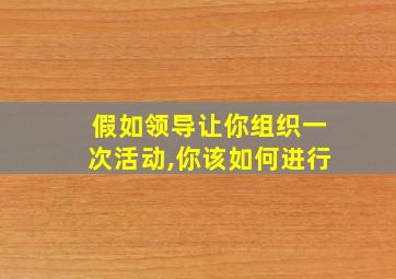 假如领导让你组织一次活动,你该如何进行