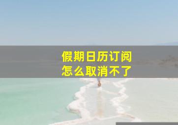 假期日历订阅怎么取消不了