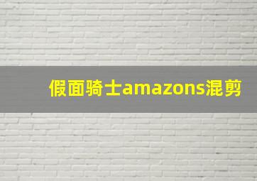 假面骑士amazons混剪