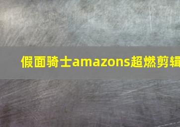 假面骑士amazons超燃剪辑