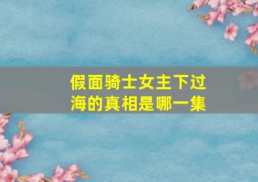 假面骑士女主下过海的真相是哪一集