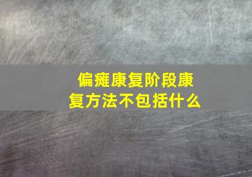 偏瘫康复阶段康复方法不包括什么