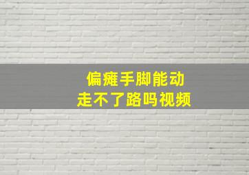 偏瘫手脚能动走不了路吗视频