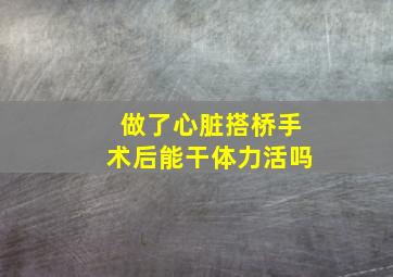 做了心脏搭桥手术后能干体力活吗