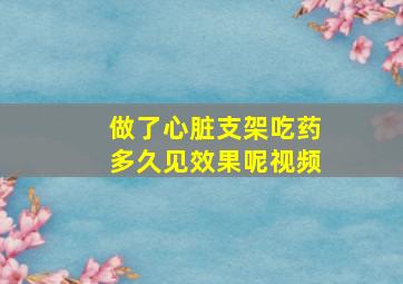 做了心脏支架吃药多久见效果呢视频