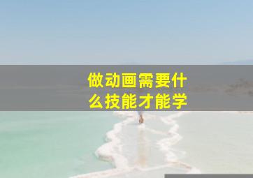 做动画需要什么技能才能学