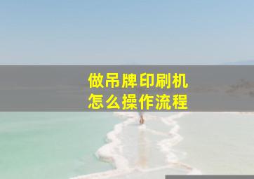 做吊牌印刷机怎么操作流程