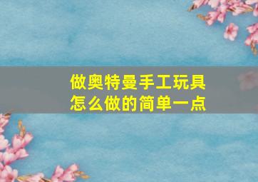 做奥特曼手工玩具怎么做的简单一点