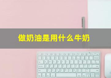 做奶油是用什么牛奶