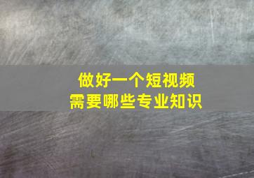 做好一个短视频需要哪些专业知识