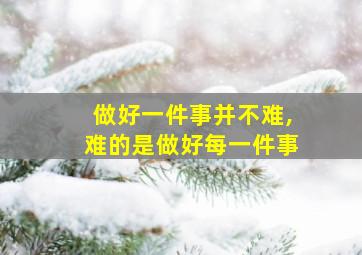 做好一件事并不难,难的是做好每一件事