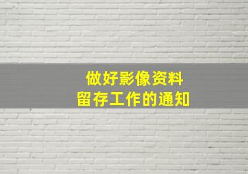 做好影像资料留存工作的通知