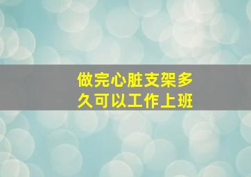 做完心脏支架多久可以工作上班