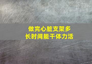 做完心脏支架多长时间能干体力活