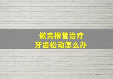 做完根管治疗牙齿松动怎么办